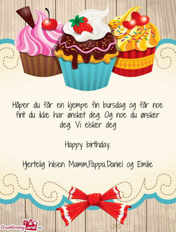 Håper du får en kjempe fin bursdag og får noe fint du ikke har ønsket deg. Og noe du ønsker deg