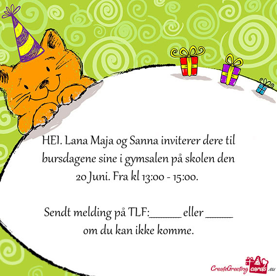 HEI. Lana Maja og Sanna inviterer dere til bursdagene sine i gymsalen på skolen den 20 Juni. Fra kl
