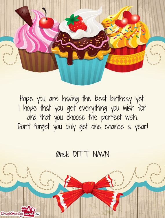 I hope that you get everything you wish for