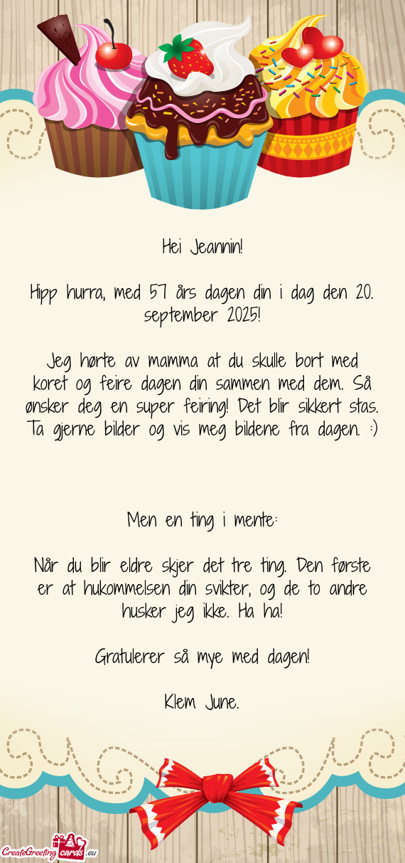 Jeg hørte av mamma at du skulle bort med koret og feire dagen din sammen med dem. Så ønsker deg e