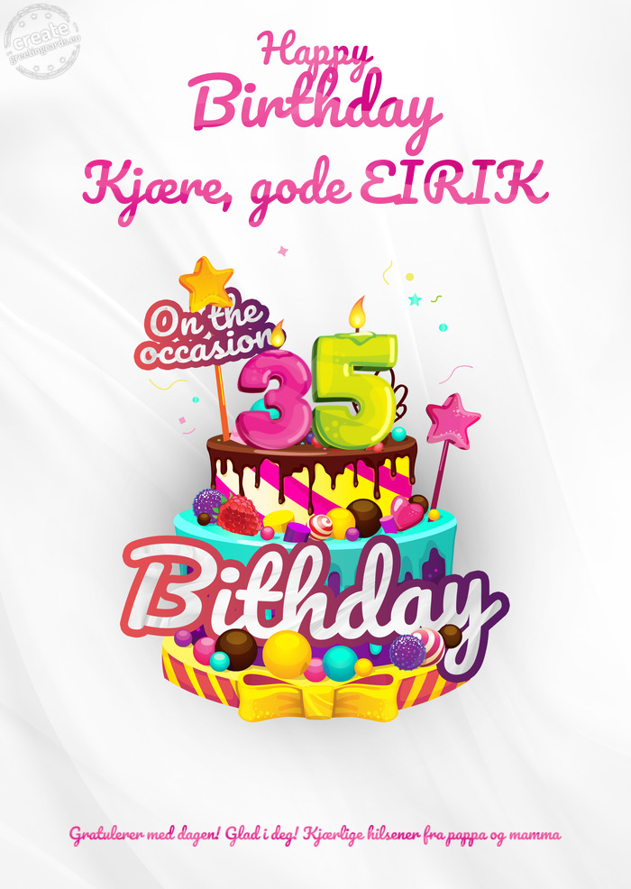 Kjære, gode EIRIK Gratulerer med dagen! Glad i deg! Kjærlige hilsener fra pappa og mamma 35