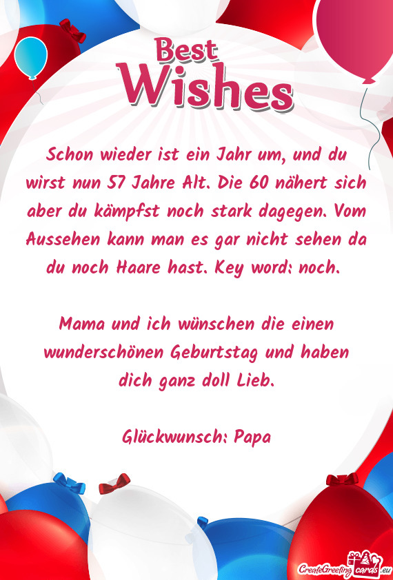 Schon wieder ist ein Jahr um, und du wirst nun 57 Jahre Alt. Die 60 nähert sich aber du kämpfst no