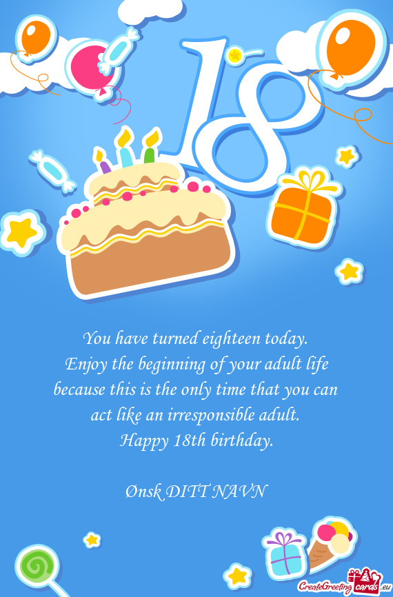 You have turned eighteen today