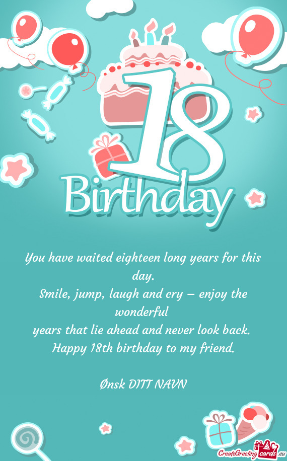 You have waited eighteen long years for this day