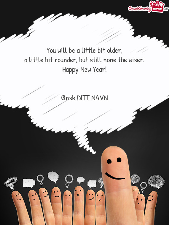 You will be a little bit older